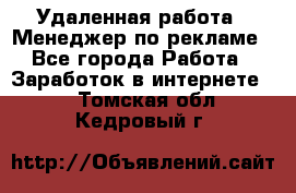 Удаленная работа - Менеджер по рекламе - Все города Работа » Заработок в интернете   . Томская обл.,Кедровый г.
